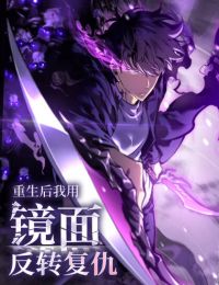 Sau Khi Trùng Sinh Ta Dùng Gương Phản Chiếu Quay Lại Trả Thù